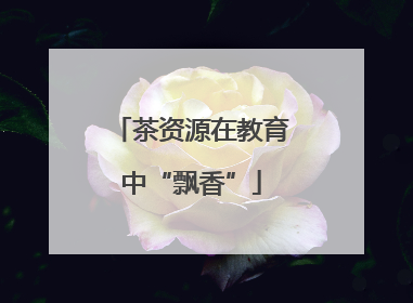 茶资源在教育中“飘香”