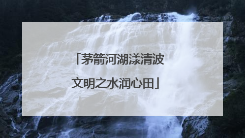 茅箭河湖漾清波 文明之水润心田