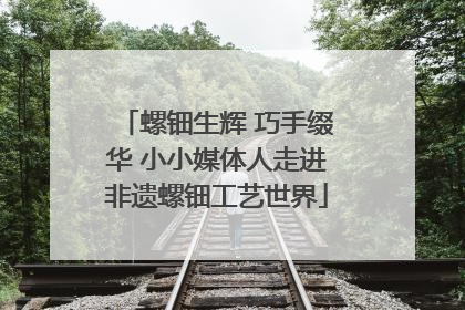 螺钿生辉 巧手缀华 小小媒体人走进非遗螺钿工艺世界