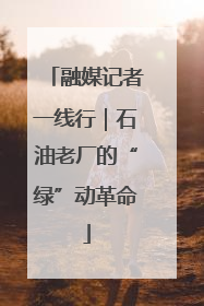 融媒记者一线行｜石油老厂的“绿”动革命