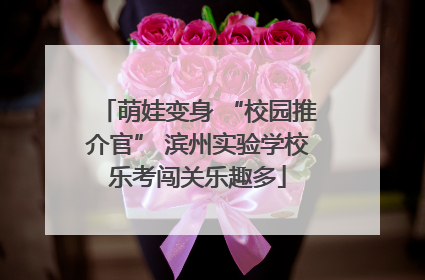 萌娃变身 “校园推介官” 滨州实验学校乐考闯关乐趣多