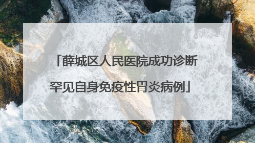 薛城区人民医院成功诊断罕见自身免疫性胃炎病例