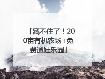 藏不住了！200亩有机农场+免费遛娃乐园