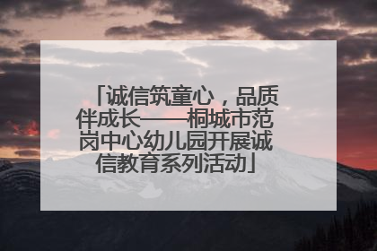 诚信筑童心，品质伴成长——桐城市范岗中心幼儿园开展诚信教育系列活动