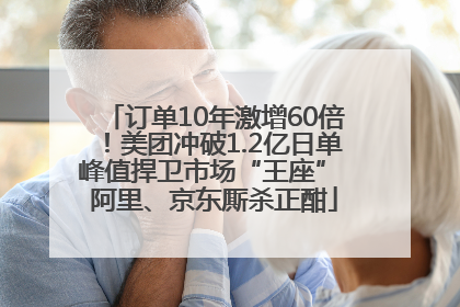 订单10年激增60倍！美团冲破1.2亿日单峰值捍卫市场“王座” 阿里、京东厮杀正酣