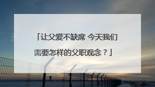 让父爱不缺席 今天我们需要怎样的父职观念？