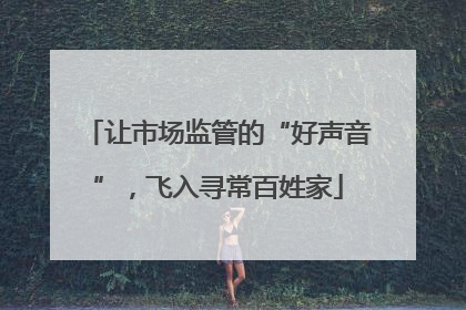 让市场监管的“好声音”，飞入寻常百姓家