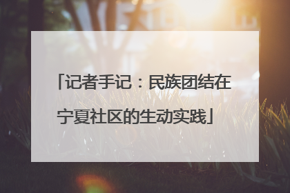 记者手记：民族团结在宁夏社区的生动实践