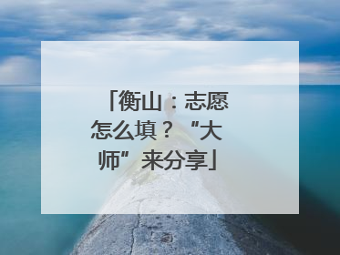 衡山：志愿怎么填？“大师”来分享