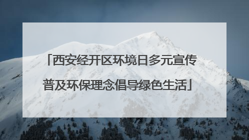西安经开区环境日多元宣传 普及环保理念倡导绿色生活