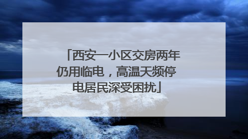 西安一小区交房两年仍用临电，高温天频停电居民深受困扰