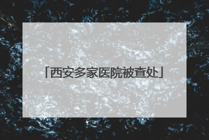 西安多家医院被查处