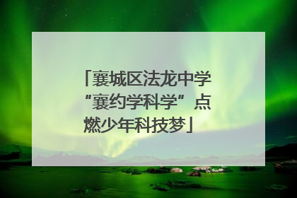 襄城区法龙中学“襄约学科学”点燃少年科技梦
