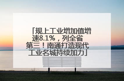 规上工业增加值增速8.1%，列全省第三！南通打造现代工业名城持续加力