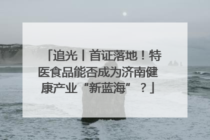 追光丨首证落地！特医食品能否成为济南健康产业“新蓝海”？