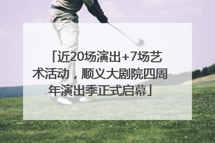近20场演出+7场艺术活动，顺义大剧院四周年演出季正式启幕