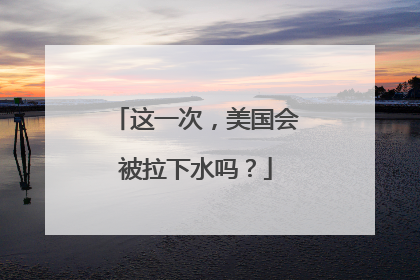 这一次，美国会被拉下水吗？