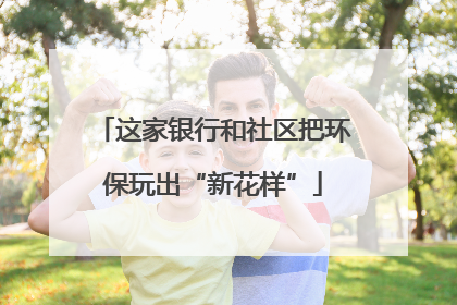 这家银行和社区把环保玩出“新花样”