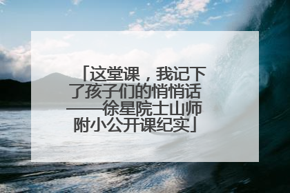 这堂课，我记下了孩子们的悄悄话——徐星院士山师附小公开课纪实