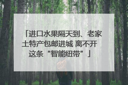 进口水果隔天到、老家土特产包邮进城 离不开这条“智能纽带”