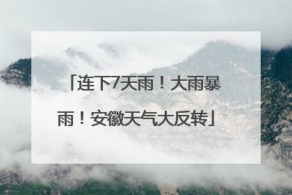 连下7天雨！大雨暴雨！安徽天气大反转
