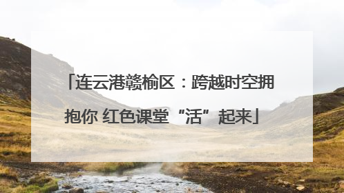 连云港赣榆区：跨越时空拥抱你 红色课堂“活”起来