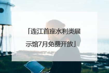 连江首座水利类展示馆7月免费开放