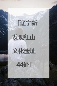 辽宁新发现红山文化遗址44处