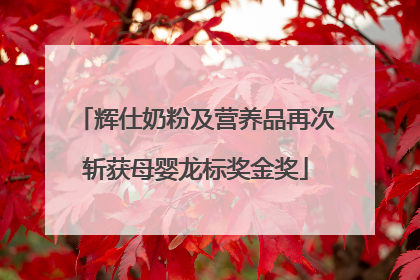 辉仕奶粉及营养品再次斩获母婴龙标奖金奖