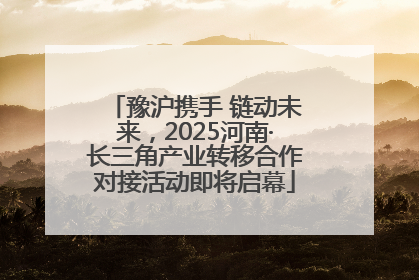 豫沪携手 链动未来，2025河南·长三角产业转移合作对接活动即将启幕