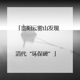 贵阳云雾山发现清代“环保碑”