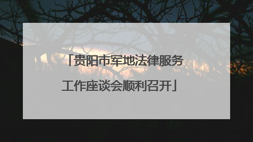 贵阳市军地法律服务工作座谈会顺利召开
