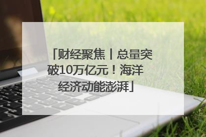 财经聚焦丨总量突破10万亿元！海洋经济动能澎湃