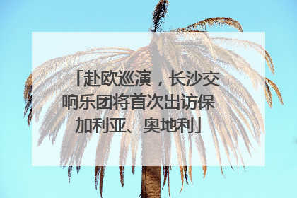 赴欧巡演，长沙交响乐团将首次出访保加利亚、奥地利