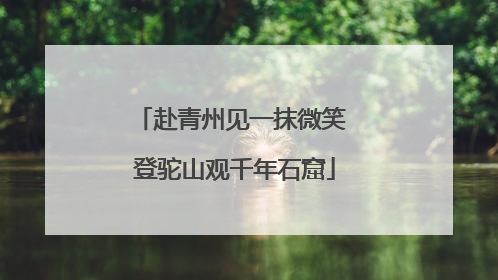 赴青州见一抹微笑 登驼山观千年石窟