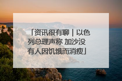 资讯很有聊｜以色列总理声称 加沙没有人因饥饿而消瘦