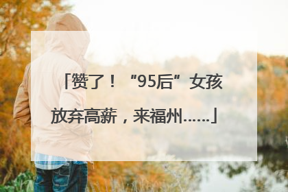 赞了！“95后”女孩放弃高薪，来福州……
