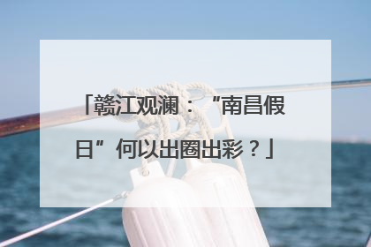 赣江观澜：“南昌假日”何以出圈出彩？