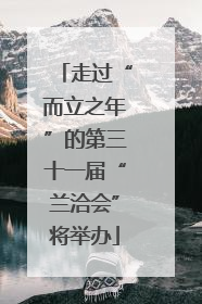 走过“而立之年”的第三十一届“兰洽会”将举办