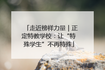 走近榜样力量｜正定特教学校：让“特殊学生”不再特殊