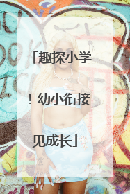 趣探小学！幼小衔接见成长