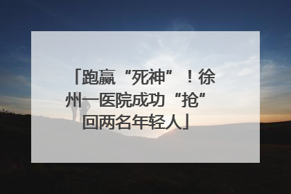 跑赢“死神”！徐州一医院成功“抢”回两名年轻人