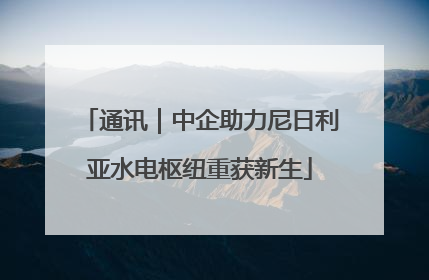 通讯｜中企助力尼日利亚水电枢纽重获新生