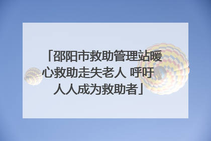 邵阳市救助管理站暖心救助走失老人 呼吁人人成为救助者