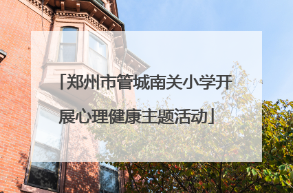 郑州市管城南关小学开展心理健康主题活动