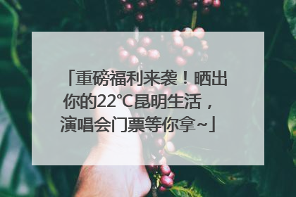 重磅福利来袭！晒出你的22℃昆明生活，演唱会门票等你拿~