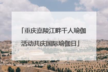 重庆嘉陵江畔千人瑜伽活动共庆国际瑜伽日