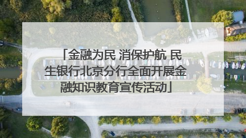 金融为民 消保护航 民生银行北京分行全面开展金融知识教育宣传活动