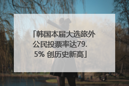 韩国本届大选旅外公民投票率达79.5% 创历史新高