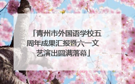 青州市外国语学校五周年成果汇报暨六一文艺演出圆满落幕